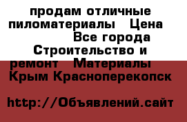 продам отличные пиломатериалы › Цена ­ 40 000 - Все города Строительство и ремонт » Материалы   . Крым,Красноперекопск